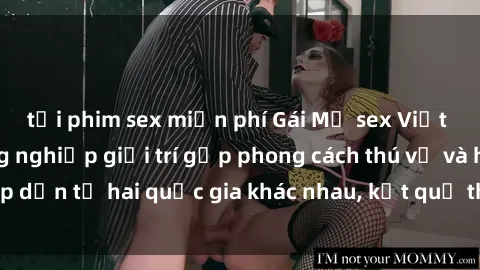 tải phim sex miễn phí Gái Mỹ sex Việt Nam: Khi nền công nghiệp giải trí gặp phong cách thú vị và hấp dẫn từ hai quốc gia khác nhau, kết quả thú vị không thể bỏ qua.