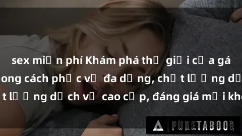 sex miễn phí Khám phá thế giới của gái gọi Việt Nam: Phong cách phục vụ đa dạng, chất lượng dịch vụ cao cấp, đáng giá mọi khoản chi phí
