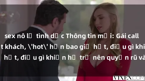 sex nô lệ tình dục Thông tin mới: Gái call girl Việt Nam đắt khách, 'hot' hơn bao giờ hết, điều gì khiến họ trở nên quyến rũ và đáng chú ý?