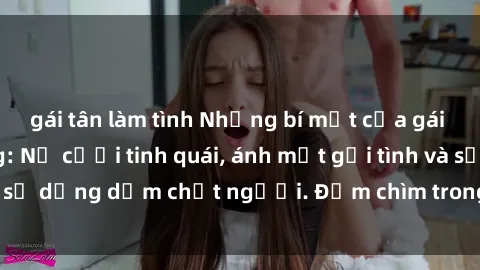 gái tân làm tình Những bí mật của gái Việt Nam dâm đãng: Nụ cười tinh quái, ánh mắt gợi tình và sự dụng dẫm chết người. Đắm chìm trong vòng xoay đam mê!