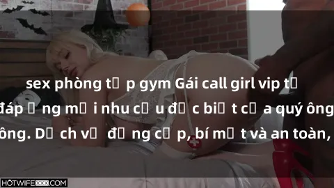sex phòng tập gym Gái call girl vip tư vấn chuyên nghiệp, đáp ứng mọi nhu cầu đặc biệt của quý ông. Dịch vụ đẳng cấp, bí mật và an toàn, hãy tìm hiểu ngay!