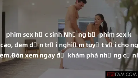 phim sex học sinh Những bộ phim sex không che HD đỉnh cao, đem đến trải nghiệm tuyệt vời cho người xem.Đón xem ngay để khám phá những cảnh quay đẹp mắt và kích thích.