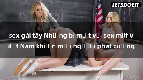 sex gái tây Những bí mật về sex milf Việt Nam khiến mọi người phát cuồng