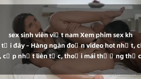 sex sinh viên việt nam Xem phim sex không che miễn phí tại đây – Hàng ngàn đoạn video hot nhất, cập nhật liên tục, thoải mái thưởng thức mà không tốn kém.