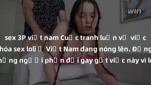 sex 3P việt nam Cuộc tranh luận về việc có nên hợp pháp hóa sex loli ở Việt Nam đang nóng lên. Đồng thời, cũng có những người phản đối gay gắt việc này vì lo ngại về tác động tiêu cực lên trẻ em và xã