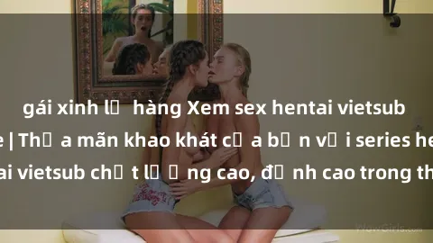 gái xinh lộ hàng Xem sex hentai vietsub cực hot, không che | Thỏa mãn khao khát của bạn với series hentai vietsub chất lượng cao, đỉnh cao trong thể loại anime không che.