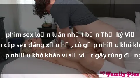 phim sex loạn luân nhật bản Thư ký Việt Nam bị phát tán clip sex đáng xấu hổ, cô gặp nhiều khó khăn vì sự việc gây rúng động này.