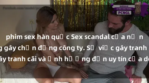 phim sex hàn quốc Sex scandal của nữ nhân viên văn phòng gây chấn động công ty. Sự việc gây tranh cãi và ảnh hưởng đến uy tín của doanh nghiệp.