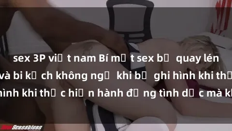 sex 3P việt nam Bí mật sex bị quay lén: Những hậu quả và bi kịch không ngờ khi bị ghi hình khi thực hiện hành động tình dục mà không biết.