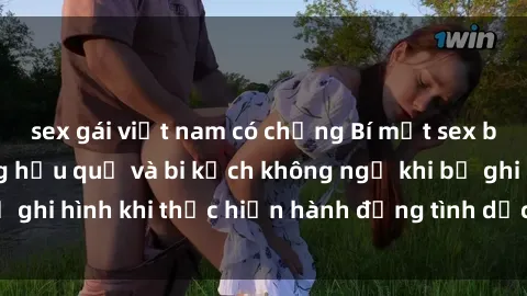 sex gái việt nam có chồng Bí mật sex bị quay lén: Những hậu quả và bi kịch không ngờ khi bị ghi hình khi thực hiện hành động tình dục mà không biết.