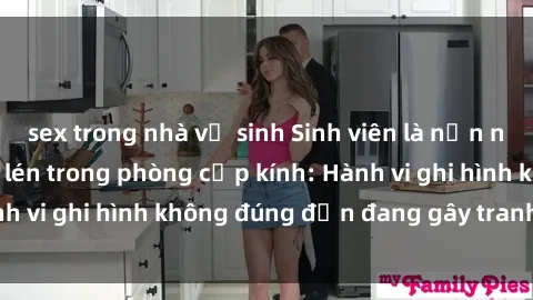 sex trong nhà vệ sinh Sinh viên là nạn nhân của video quay lén trong phòng cấp kính: Hành vi ghi hình không đúng đắn đang gây tranh cãi lớn