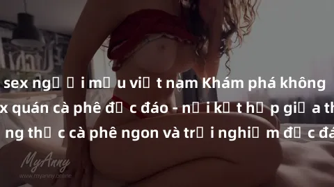 sex người mẫu việt nam Khám phá không khí độc đáo tại sex quán cà phê độc đáo - nơi kết hợp giữa thưởng thức cà phê ngon và trải nghiệm độc đáo của không gian sex shop.
