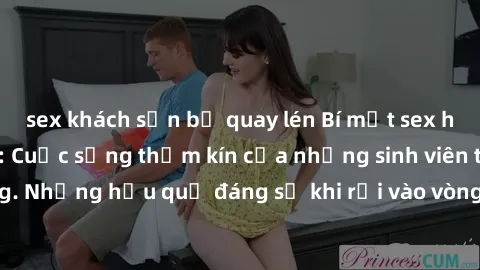 sex khách sạn bị quay lén Bí mật sex học sinh không che: Cuộc sống thầm kín của những sinh viên trẻ trên trường. Những hậu quả đáng sợ khi rơi vào vòng xoáy của tình dục từ tuổi mới lớn.
