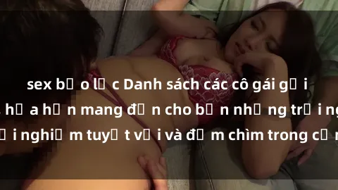 sex bạo lực Danh sách các cô gái gọi Việt Nam hấp dẫn, hứa hẹn mang đến cho bạn những trải nghiệm tuyệt vời và đắm chìm trong cảm xúc tuyệt vời.