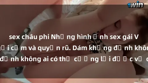 sex châu phi Những hình ảnh sex gái Việt xinh đẹp đầy gợi cảm và quyến rũ. Dám khẳng định không ai có thể cưỡng lại được vẻ đẹp của họ.