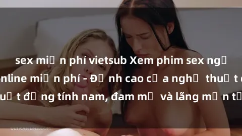 sex miễn phí vietsub Xem phim sex người Pháp vietsub online miễn phí - Đỉnh cao của nghệ thuật đồng tính nam, đam mỹ và lãng mạn từ xứ sở hoa hồng!