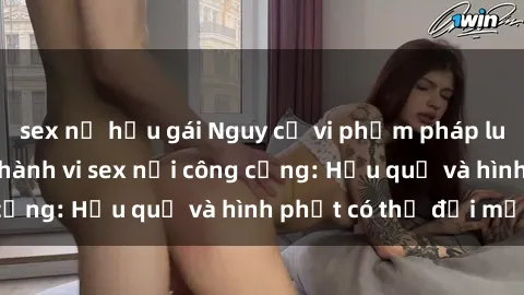 sex nữ hầu gái Nguy cơ vi phạm pháp luật khi thực hiện hành vi sex nơi công cộng: Hậu quả và hình phạt có thể đối mặt
