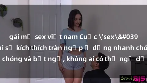 gái mỹ sex việt nam Cuộc 'sex' trong thang máy: Khi sự kích thích tràn ngập ở dạng nhanh chóng và bất ngờ, không ai có thể ngờ được điều gì sẽ xảy ra!