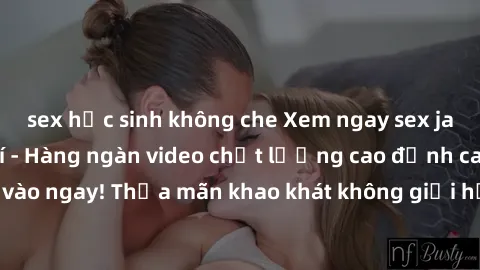 sex học sinh không che Xem ngay sex jav full HD miễn phí - Hàng ngàn video chất lượng cao đỉnh cao chỉ cần click vào ngay! Thỏa mãn khao khát không giới hạn, đón chờ những trải nghiệm mới lạ!