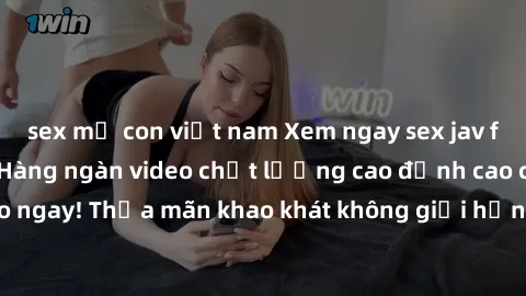 sex mẹ con việt nam Xem ngay sex jav full HD miễn phí - Hàng ngàn video chất lượng cao đỉnh cao chỉ cần click vào ngay! Thỏa mãn khao khát không giới hạn, đón chờ những trải nghiệm mới lạ!