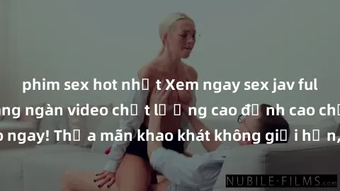 phim sex hot nhất Xem ngay sex jav full HD miễn phí - Hàng ngàn video chất lượng cao đỉnh cao chỉ cần click vào ngay! Thỏa mãn khao khát không giới hạn, đón chờ những trải nghiệm mới lạ!