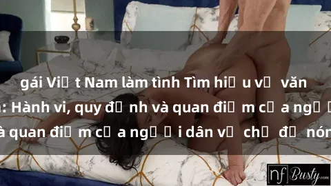 gái Việt Nam làm tình Tìm hiểu về văn hóa sex ở Việt Nam: Hành vi, quy định và quan điểm của người dân về chủ đề nóng
