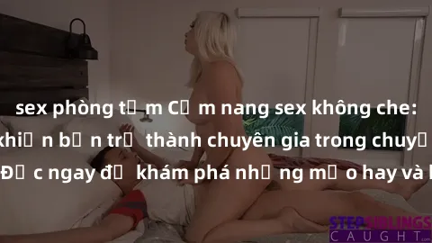 sex phòng tắm Cẩm nang sex không che: Những bí quyết khiến bạn trở thành chuyên gia trong chuyện ấy! Đọc ngay để khám phá những mẹo hay và bí quyết tình dục không che.