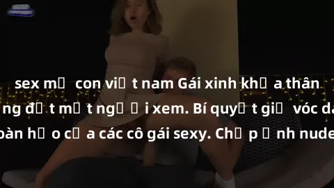 sex mẹ con việt nam Gái xinh khỏa thân khoe dáng nóng bỏng đốt mắt người xem. Bí quyết giữ vóc dáng hoàn hảo của các cô gái sexy. Chụp ảnh nude tự tin không sợ lộ hàng.