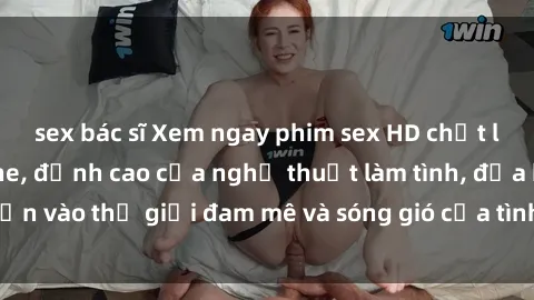 sex bác sĩ Xem ngay phim sex HD chất lượng cao không che, đỉnh cao của nghệ thuật làm tình, đưa bạn vào thế giới đam mê và sóng gió của tình yêu không giới hạn.