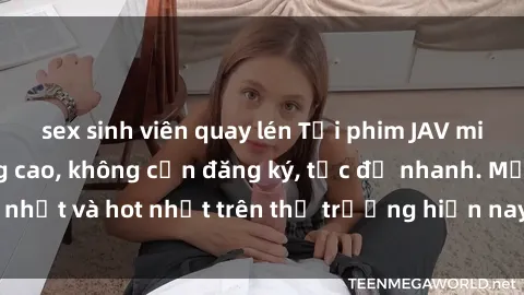 sex sinh viên quay lén Tải phim JAV miễn phí chất lượng cao, không cần đăng ký, tốc độ nhanh. Mới nhất và hot nhất trên thị trường hiện nay, cập nhật hàng ngày.