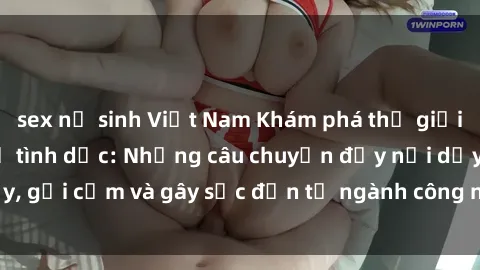 sex nữ sinh Việt Nam Khám phá thế giới của phim sex nô lệ tình dục: Những câu chuyện đầy nổi dậy, gợi cảm và gây sốc đến từ ngành công nghiệp giải trí đen tối