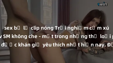 sex bị lộ clip nóng Trải nghiệm cảm xúc thăng hoa với jav SM không che - một trong những thể loại phim người lớn được khán giả yêu thích nhất hiện nay. Đảm bảo đem lại sự hấp dẫn, kích thích tối đa ch