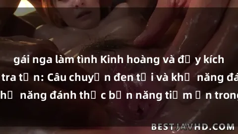 gái nga làm tình Kinh hoàng và đầy kích thích với phim sex tra tấn: Câu chuyện đen tối và khả năng đánh thức bản năng tiềm ẩn trong con người