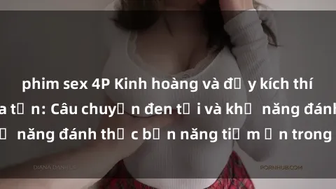 phim sex 4P Kinh hoàng và đầy kích thích với phim sex tra tấn: Câu chuyện đen tối và khả năng đánh thức bản năng tiềm ẩn trong con người