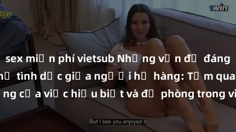 sex miễn phí vietsub Những vấn đề đáng quan tâm về quan hệ tình dục giữa người họ hàng: Tầm quan trọng của việc hiểu biết và đề phòng trong việc tiếp xúc trong gia đình.