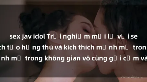 sex jav idol Trải nghiệm mới lạ với sex phòng tắm - Cách tạo hứng thú và kích thích mạnh mẽ trong không gian vô cùng gợi cảm và lãng mạn