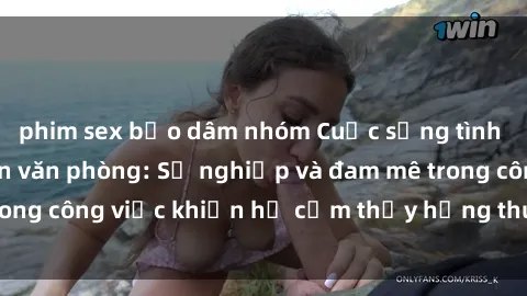 phim sex bạo dâm nhóm Cuộc sống tình dục của nhân viên văn phòng: Sự nghiệp và đam mê trong công việc khiến họ cảm thấy hứng thú với tình dục?