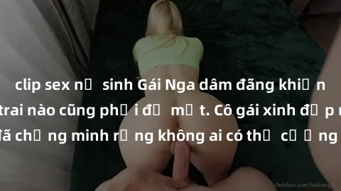 clip sex nữ sinh Gái Nga dâm đãng khiến tim bất cứ chàng trai nào cũng phải đỏ mặt. Cô gái xinh đẹp này đã chứng minh rằng không ai có thể cưỡng lại khi cô làm tình đắm say.
