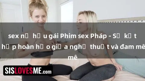sex nữ hầu gái Phim sex Pháp - Sự kết hợp hoàn hảo giữa nghệ thuật và đam mê