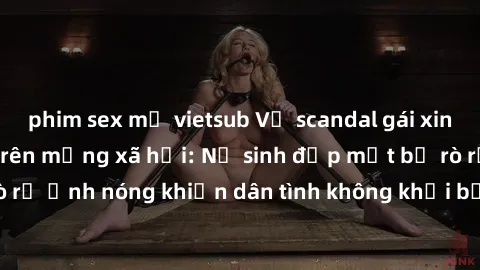 phim sex mỹ vietsub Vụ scandal gái xinh lộ hàng gây sốt trên mạng xã hội: Nữ sinh đẹp mắt bị rò rỉ ảnh nóng khiến dân tình không khỏi bất ngờ và phẫn nộ!