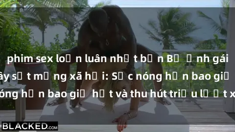 phim sex loạn luân nhật bản Bộ ảnh gái Việt Nam nude gây sốt mạng xã hội: Sắc nóng hơn bao giờ hết và thu hút triệu lượt xem