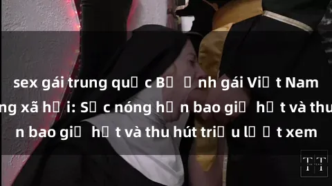sex gái trung quốc Bộ ảnh gái Việt Nam nude gây sốt mạng xã hội: Sắc nóng hơn bao giờ hết và thu hút triệu lượt xem
