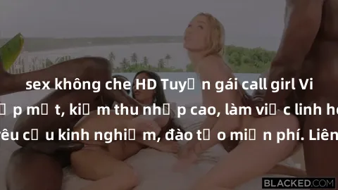sex không che HD Tuyển gái call girl Việt Nam gợi cảm, đẹp mắt, kiếm thu nhập cao, làm việc linh hoạt, không yêu cầu kinh nghiệm, đào tạo miễn phí. Liên hệ ngay để biết thêm chi tiết!