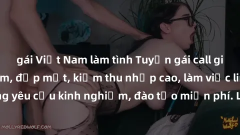 gái Việt Nam làm tình Tuyển gái call girl Việt Nam gợi cảm, đẹp mắt, kiếm thu nhập cao, làm việc linh hoạt, không yêu cầu kinh nghiệm, đào tạo miễn phí. Liên hệ ngay để biết thêm chi tiết!