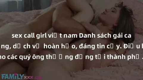 sex call girl việt nam Danh sách gái call girl vip chất lượng, dịch vụ hoàn hảo, đáng tin cậy. Điều hấp dẫn cho các quý ông thượng đẳng tại thành phố. Hãy nhấc máy và đặt lịch ngay!