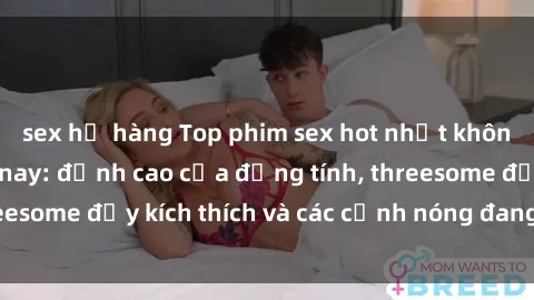 sex họ hàng Top phim sex hot nhất không thể bỏ lỡ năm nay: đỉnh cao của đồng tính, threesome đầy kích thích và các cảnh nóng đang gây sốt!