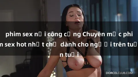 phim sex nơi công cộng Chuyên mục phim sex hot nhất chỉ dành cho người trên tuổi