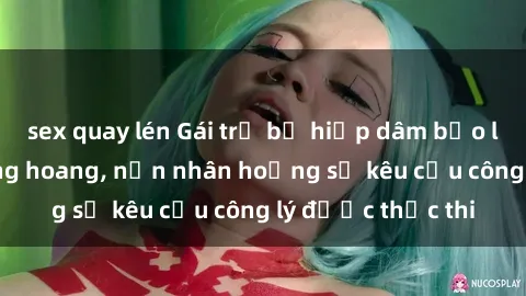sex quay lén Gái trẻ bị hiếp dâm bạo lực trong khu rừng hoang, nạn nhân hoảng sợ kêu cầu công lý được thực thi