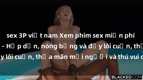 sex 3P việt nam Xem phim sex miễn phí online ngay tại đây – Hấp dẫn, nóng bỏng và đầy lôi cuốn, thỏa mãn mọi người và thú vui của bạn!