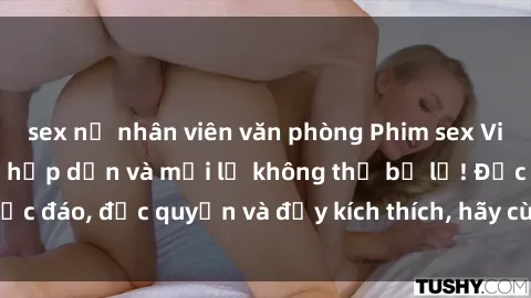 sex nữ nhân viên văn phòng Phim sex Vietsub: Trải nghiệm hấp dẫn và mới lạ không thể bỏ lỡ! Độc đáo, độc quyền và đầy kích thích, hãy cùng khám phá ngay!